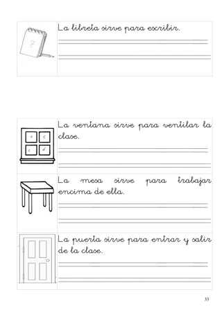 La libreta sirve para escribir.
. . . .
La ventana sirve para ventilar la
clase.
. . . .
La mesa sirve para trabajar
encima de ella.
. . . .
La puerta sirve para entrar y salir
de la clase.
. . . .
33
 