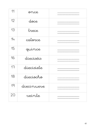 11 once
12 doce
13 trece
14 catorce
15 quince
16 dieciséis
17 diecisiete
18 dieciocho
19 diecinueve
20 veinte
43
 