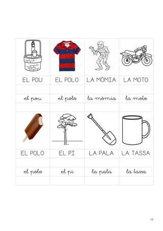 EL POU EL POLO LA MÒMIA LA MOTO
el pou el polo la mòmia la moto
EL POLO EL PI LA PALA LA TASSA
el polo el pi la pala la tassa
11
 