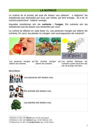 LA NUTRICIÓ
La nutrició és el procés pel qual els éssers vius obtenen1
o elaboren2
les
substàncies que necessiten per viur...