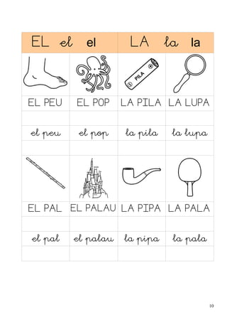 EL el

el

EL PEU

EL POP

el peu

el pop

LA

la

la

LA PILA LA LUPA
la pila

la lupa

EL PAL EL PALAU LA PIPA LA PALA
el pal

el palau

la pipa

la pala

10

 