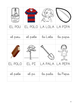 EL POU

EL POLO LA LOLA LA PIPA

el pou

el polo

EL POLO

EL PI

el polo

el pi

la Lola

la pipa

LA PALA LA PEPA
la pala

la Pepa

11

 