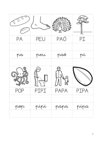 PA

PEU

PAÓ

PI

pa

peu

paó

pi

POP

PIPI

PAPA

PIPA

pop

pipi

papa

pipa

3

 