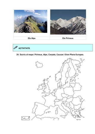 Els Alps Els Pirineus 
 ACTIVITATS 
24. Escriu al mapa: Pirineus, Alps, Carpats, Caucas i Gran Plana Europea. 
 