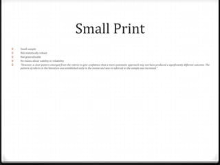 Small PrintSmall sampleNot statistically robustNot generalisableNo claims about validity or reliability“However, a clear pattern emerged from the rubrics to give confidence that a more systematic approach may not have produced a significantly different outcome. The pattern of rubrics in the literature was established early in the review and was re-inforced as the sample was increased.”