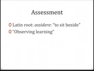 AssessmentLatin root: assidere: “to sit beside”“Observing learning”