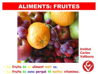 ALIMENTS: FRUITES




                                                  Institut
                                                  Carles
                                                  Vallbona


• La fruita és un aliment molt sa.
• La fruita és sana perquè té moltes vitamines.
 