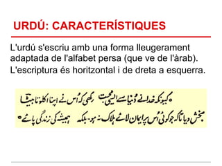 URDÚ: CARACTERÍSTIQUES
L'urdú s'escriu amb una forma lleugerament
adaptada de l'alfabet persa (que ve de l'àrab).
L'escriptura és horitzontal i de dreta a esquerra.
 