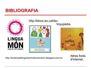 BIBLIOGRAFIA

                     http://blocs.iec.cat/lsc
                                            Viquipèdia




                                                        Altres fonts
http://ensenyarllengualumnatnoromanic.blogspot.com.es
                                                        d'internet.
 