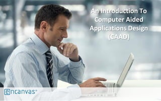 ®
An Introduction To
Computer Aided
Applications Design
(CAAD)
 