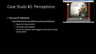 Case Study #2: Perceptions
• Research Method
• Questionnaire=qualitative and quantitative
• Open for 5 days online
• Volun...
