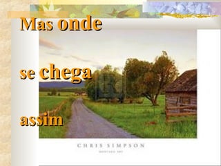 Mas  onde se  chega  assim   