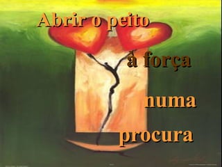 Abrir o peito à força   numa procura   