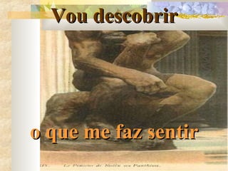 Vou descobrir o que me faz sentir 