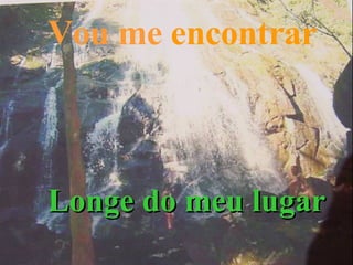 Vou me   encontrar Longe do meu lugar 