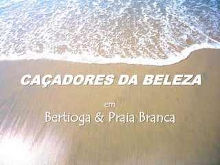 CAÇADORES DA BELEZA em Bertioga & Praia Branca 