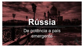 Rússia
De potência a país
emergente
 