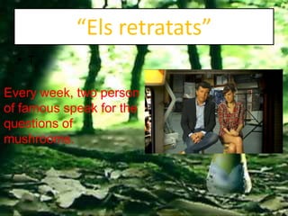 “Els retratats”
  • T

Every week, two person
of famous speak for the
questions of
mushrooms.
 