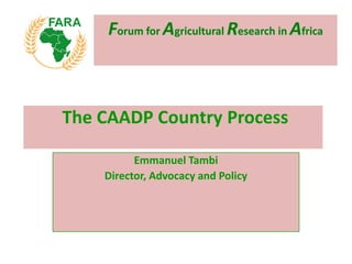 Forum for Agricultural Research in Africa
Emmanuel Tambi
Director, Advocacy and Policy
The CAADP Country Process
 