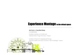 Experience Montage in the virtual space
Kai-Tzu Lu & Teng-Wen Chang
CAADRIA2005
Graduate Institute of Architecture,
National Chiao Tung University, Taiwan.
Graduate School of Computational Design,
National Yunlin University of Science and Technology, Taiwan.
 