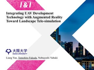 Integrating UAV Development
Technology with Augmented Reality
Toward Landscape Tele-simulation
Liang Yan, Tomohiro Fukuda, Nobuyoshi Yabuki
 