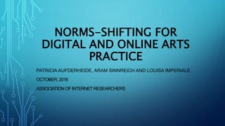 NORMS-SHIFTING FOR
DIGITAL AND ONLINE ARTS
PRACTICE
PATRICIA AUFDERHEIDE, ARAM SINNREICH AND LOUISA IMPERIALE
OCTOBER,2016
ASSOCIATION OFINTERNETRESEARCHERS
 