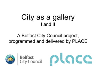 City as a gallery
I and II
A Belfast City Council project,
programmed and delivered by PLACE
 