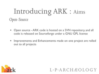 Introducing ARK : Aims
Open-Source

• Open source - ARK code is hosted on a SVN repository, and all
  code is released on ...