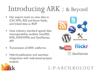 Introducing ARK : & Beyond
• Has export tools to view data in
  CSV, XML, RSS and Atom feeds,
  and linked data as RDF

• ...