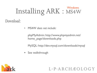 Windows
      Installing ARK : MS4W
Download:
            • MS4W does not include:

              phpMyAdmin: http://www.p...