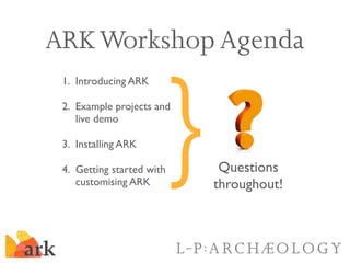 ARK Workshop Agenda


                       }
 1. Introducing ARK

 2. Example projects and
    live demo

 3. Installing...