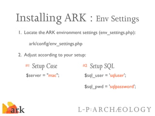 Installing ARK : Env Settings
1. Locate the ARK environment settings (env_settings.php):

     ark/conﬁg/env_settings.php
...