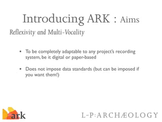 Introducing ARK : Aims
Reflexivity and Multi-Vocality

   • To be completely adaptable to any project’s recording
      sy...