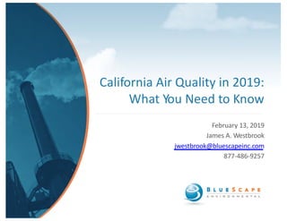 California Air Quality in 2019:
What You Need to Know
February 13, 2019
James A. Westbrook
jwestbrook@bluescapeinc.com
877-486-9257
 
