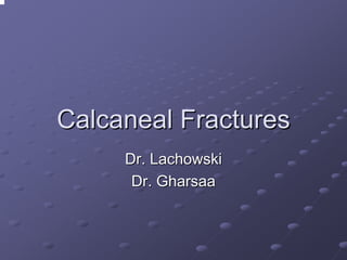 Calcaneal Fractures
Dr. Lachowski
Dr. Gharsaa

 