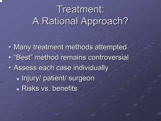 Treatment:
A Rational Approach?
•
•
•

Many treatment methods attempted
“Best” method remains controversial
Assess each case individually
Injury/ patient/ surgeon
Risks vs. benefits

 