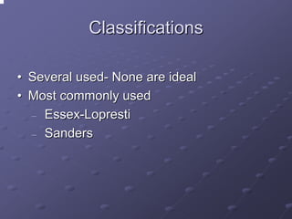 Classifications
• Several used- None are ideal
• Most commonly used
─ Essex-Lopresti
─ Sanders

 