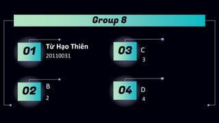 Từ Hạo Thiên
20110031
C
3
B
2
01
02
03
Group 8
D
4
04
 