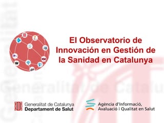 El Observatorio de
Innovación en Gestión de
 la Sanidad en Catalunya
 
