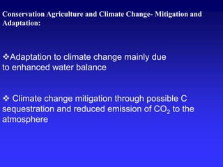 Conservation Agriculture and Climate Change- Mitigation and
Adaptation:
Adaptation to climate change mainly due
to enhanced water balance
 Climate change mitigation through possible C
sequestration and reduced emission of CO2 to the
atmosphere
 