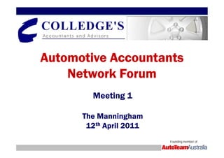 Automotive Accountants
    Network Forum
        Meeting 1

      The Manningham
       12th April 2011
                         Founding member of
 