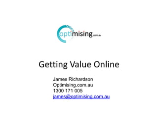 Getting Value Online
   James Richardson
   Optimising.com.au
   1300 171 005
   james@optimising.com.au
 