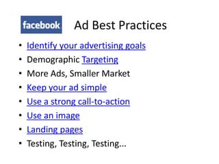Ad Best Practices
•   Identify your advertising goals
•   Demographic Targeting
•   More Ads, Smaller Market
•   Keep your ad simple
•   Use a strong call-to-action
•   Use an image
•   Landing pages
•   Testing, Testing, Testing...
 