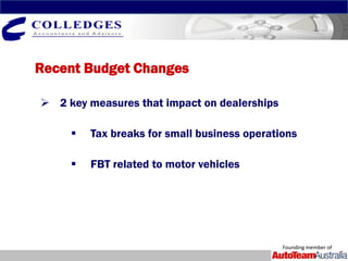 Recent Budget Changes

 2 key measures that impact on dealerships

        Tax breaks for small business operations

        FBT related to motor vehicles




                                              Founding member of
 