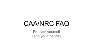 CAA/NRC FAQ
Educate yourself
(and your friends)
 