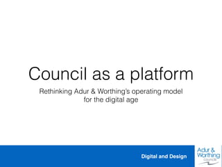 Digital and Design
Council as a platform
Rethinking Adur & Worthing’s operating model
for the digital age
 