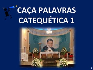 CAÇA PALAVRAS
CATEQUÉTICA 1




                1
 