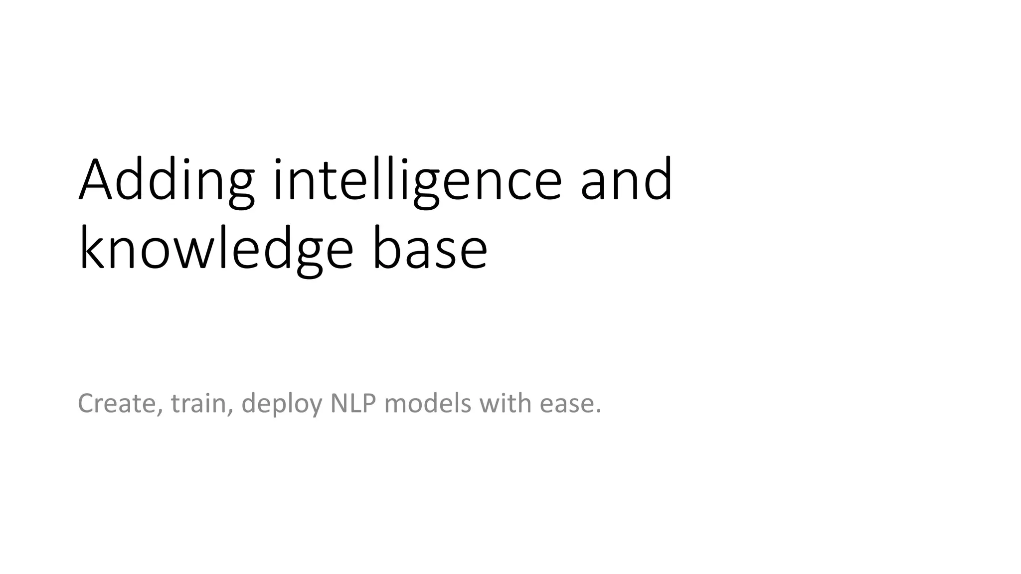 Adding intelligence and
knowledge base
Create, train, deploy NLP models with ease.
 