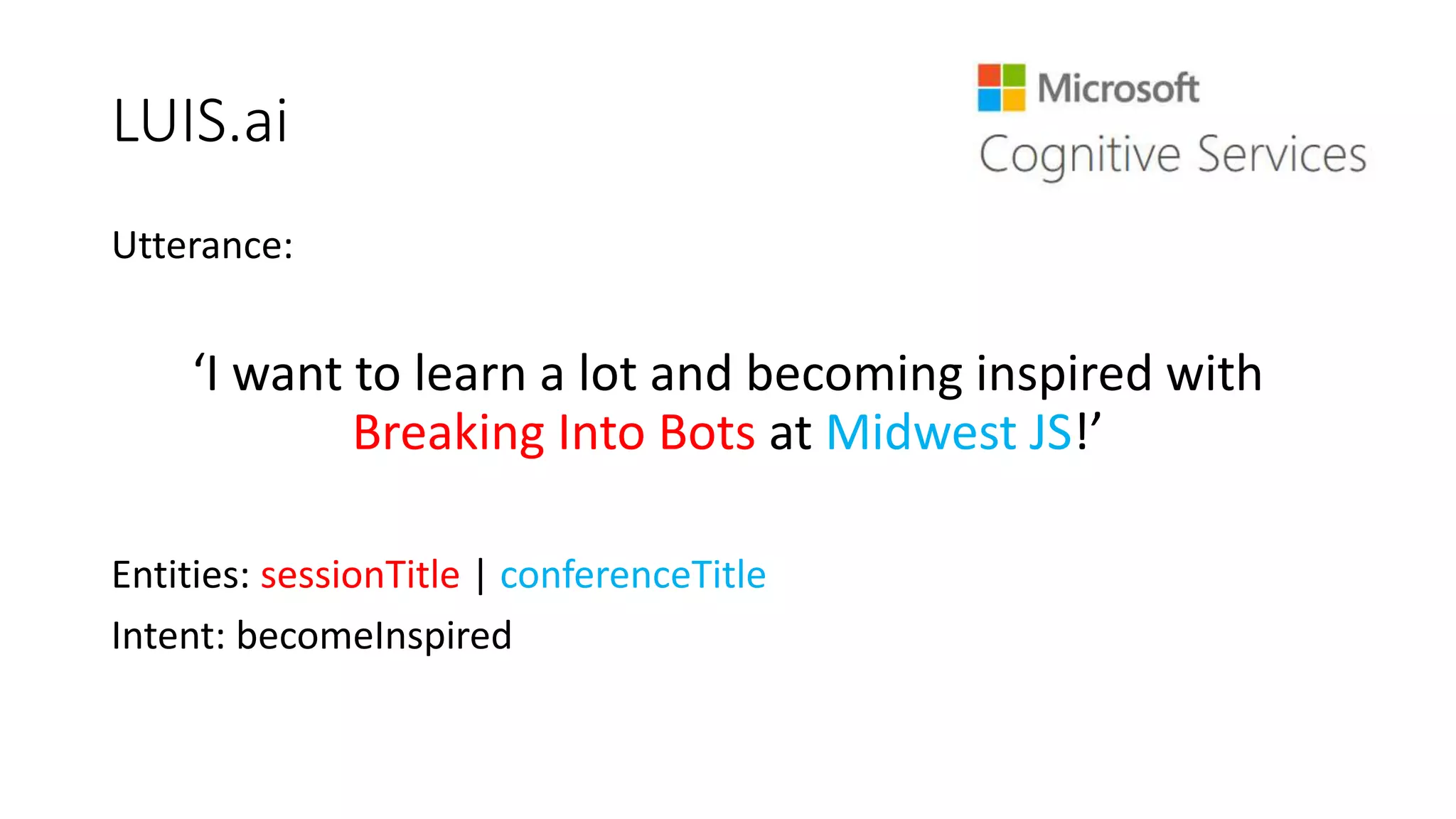 LUIS.ai
Utterance:
‘I want to learn a lot and becoming inspired with
Breaking Into Bots at Midwest JS!’
Entities: sessionTitle | conferenceTitle
Intent: becomeInspired
 