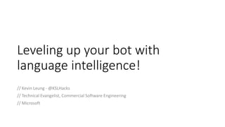 Leveling up your bot with
language intelligence!
// Kevin Leung - @KSLHacks
// Technical Evangelist, Commercial Software Engineering
// Microsoft
 